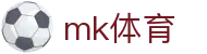 MK体育平台官网 - 专业足球比分赛事直播中心